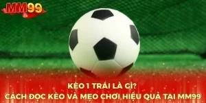 keo-1-trai-la-gi-cach-doc-keo-va-meo-choi-hieu-qua-tai-mm99