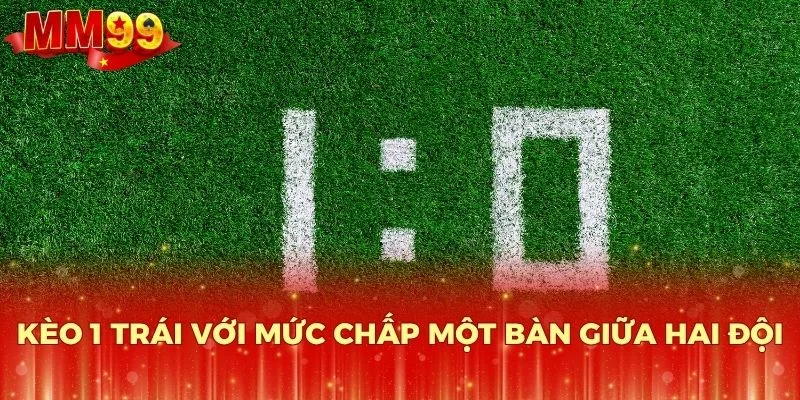 Kèo 1 trái với mức chấp một bàn giữa hai đội