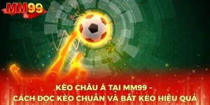 keo-chau-a-tai-mm99-cach-doc-keo-chuan-va-bat-keo-hieu-qua