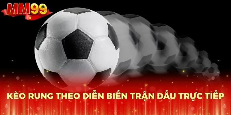Kèo rung theo diễn biến trận đấu trực tiếp